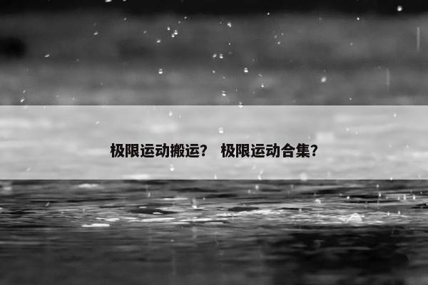 极限运动搬运？ 极限运动合集？