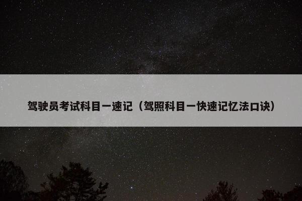 驾驶员考试科目一速记（驾照科目一快速记忆法口诀）