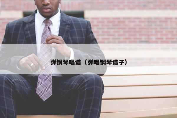 弹钢琴唱谱（弹唱钢琴谱子）