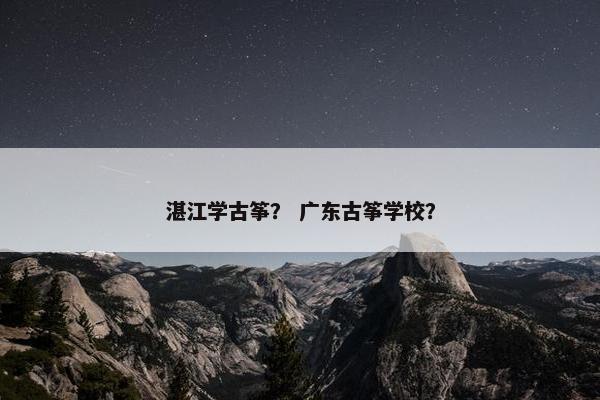 湛江学古筝？ 广东古筝学校？