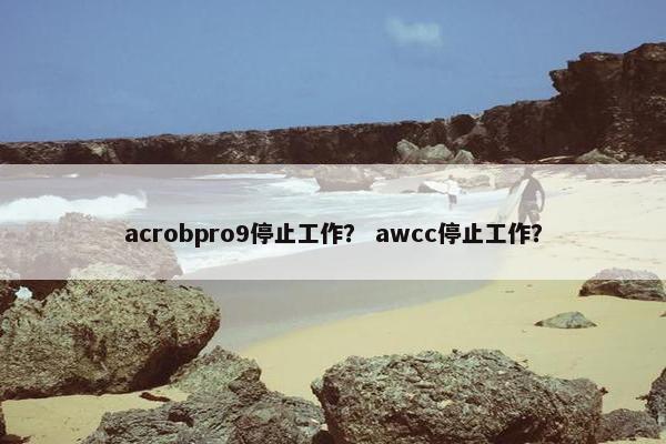 acrobpro9停止工作？ awcc停止工作？
