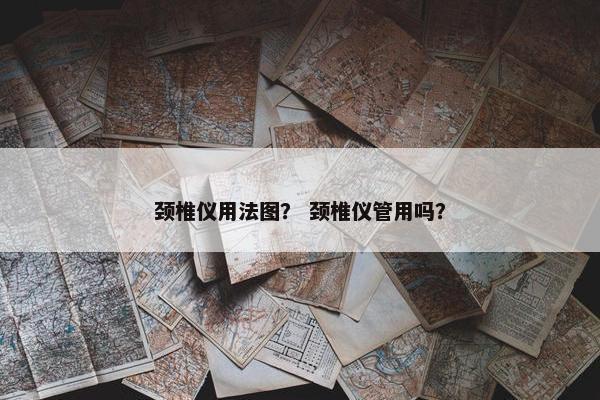 颈椎仪用法图？ 颈椎仪管用吗？