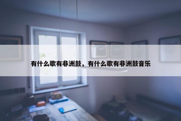 有什么歌有非洲鼓，有什么歌有非洲鼓音乐