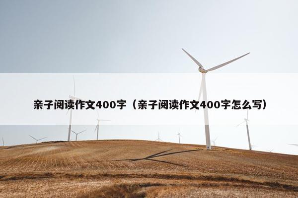 亲子阅读作文400字（亲子阅读作文400字怎么写）