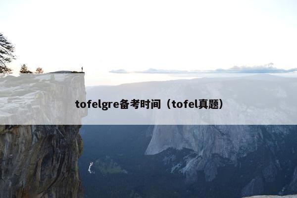 tofelgre备考时间（tofel真题）