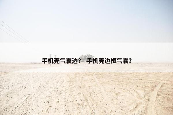 手机壳气囊边？ 手机壳边框气囊？