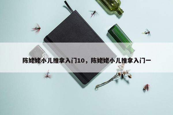 陈姥姥小儿推拿入门10，陈姥姥小儿推拿入门一