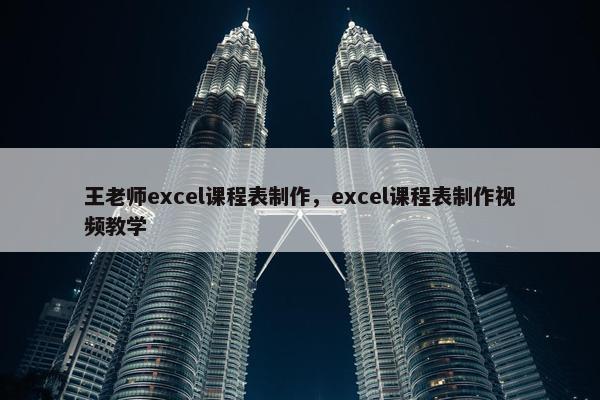 王老师excel课程表制作，excel课程表制作视频教学