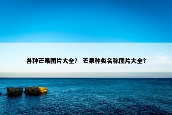 各种芒果图片大全？ 芒果种类名称图片大全？