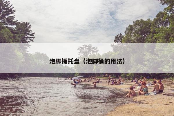 泡脚桶托盘（泡脚桶的用法）