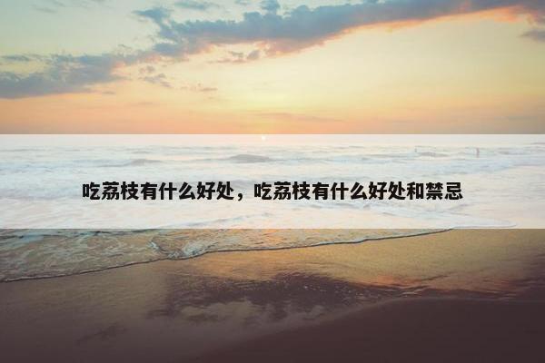 吃荔枝有什么好处，吃荔枝有什么好处和禁忌