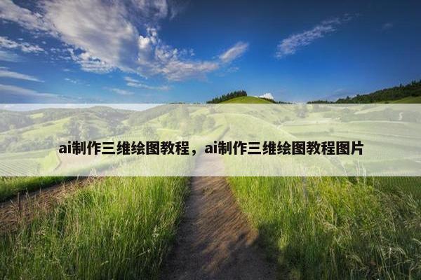 ai制作三维绘图教程，ai制作三维绘图教程图片