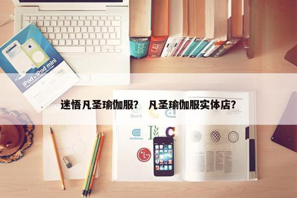 迷悟凡圣瑜伽服？ 凡圣瑜伽服实体店？