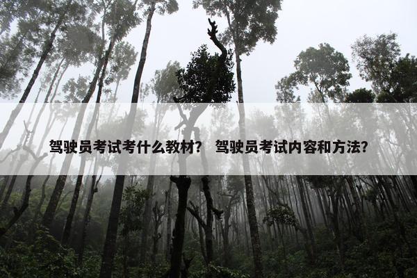 驾驶员考试考什么教材？ 驾驶员考试内容和方法？