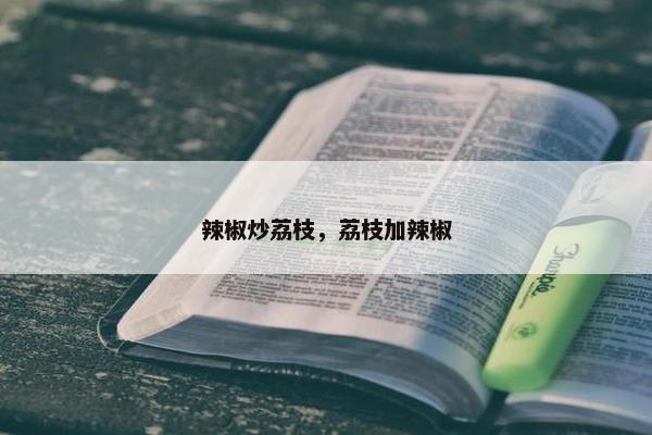 辣椒炒荔枝，荔枝加辣椒