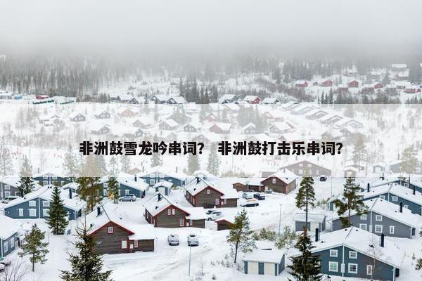 非洲鼓雪龙吟串词？ 非洲鼓打击乐串词？