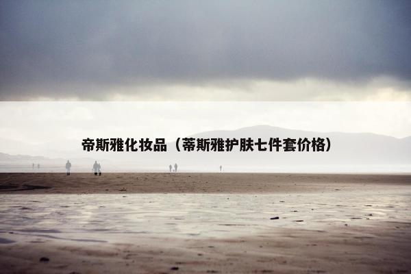 帝斯雅化妆品（蒂斯雅护肤七件套价格）