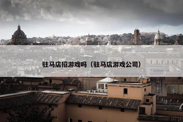驻马店招游戏吗（驻马店游戏公司）