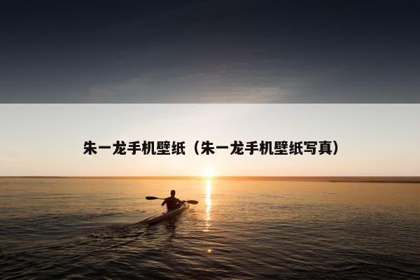 朱一龙手机壁纸（朱一龙手机壁纸写真）