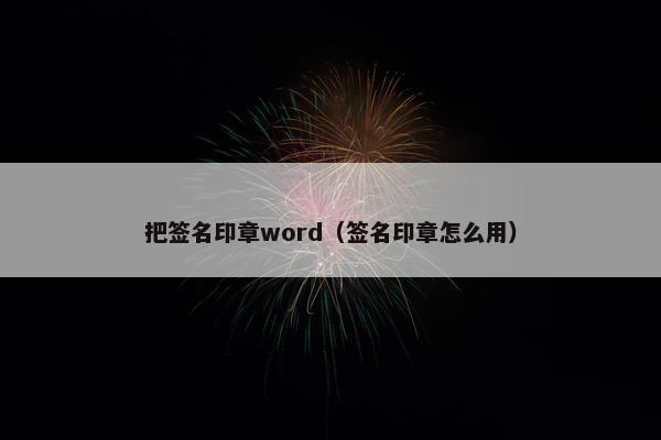把签名印章word（签名印章怎么用）