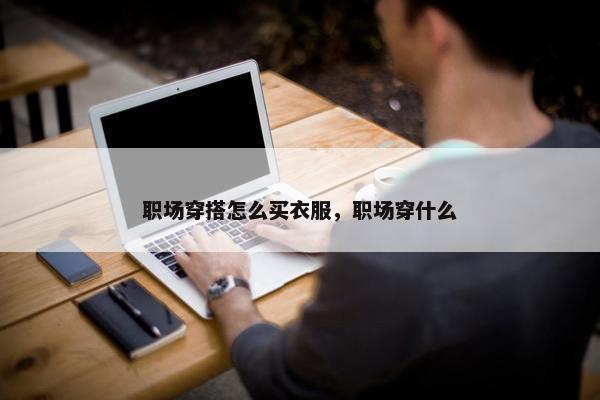职场穿搭怎么买衣服，职场穿什么