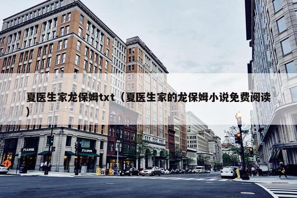 夏医生家龙保姆txt（夏医生家的龙保姆小说免费阅读）