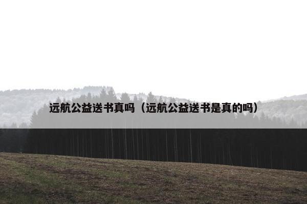 远航公益送书真吗（远航公益送书是真的吗）