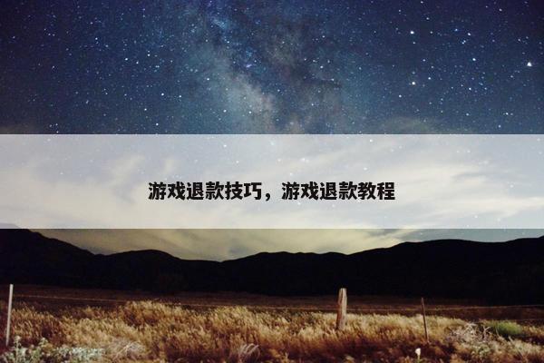 游戏退款技巧，游戏退款教程