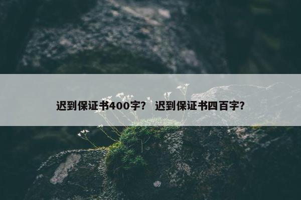 迟到保证书400字？ 迟到保证书四百字？