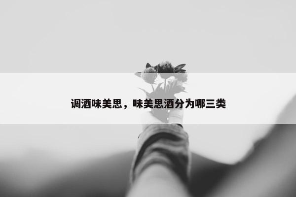 调酒味美思，味美思酒分为哪三类
