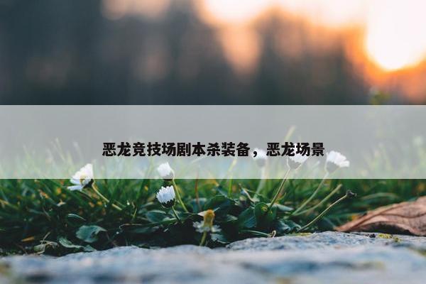 恶龙竞技场剧本杀装备，恶龙场景
