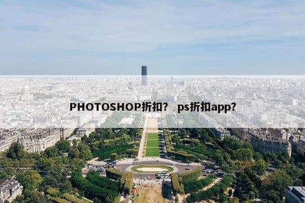 PHOTOSHOP折扣？ ps折扣app？