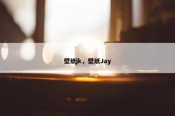 壁纸jk,壁纸Jay 壁纸jk,壁纸Jay