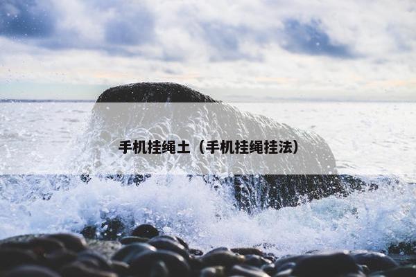 手机挂绳土（手机挂绳挂法）