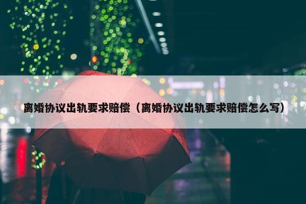 离婚协议出轨要求赔偿（离婚协议出轨要求赔偿怎么写）