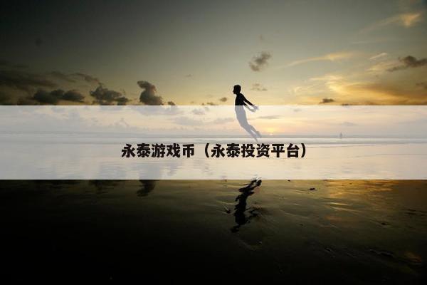 永泰游戏币（永泰投资平台）