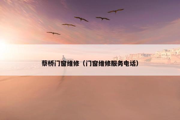 蔡桥门窗维修(门窗维修服务电话) 蔡桥门窗维修(门窗维修服务电话)