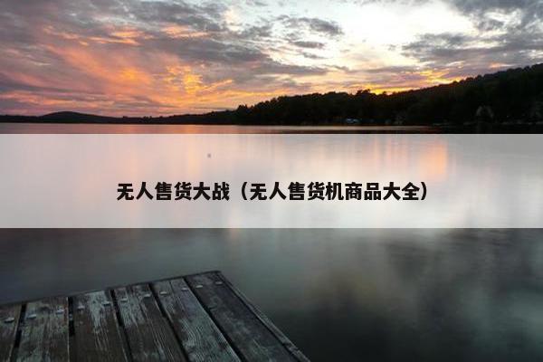 无人售货大战（无人售货机商品大全）