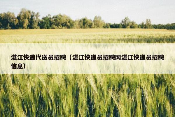 湛江快递代送员招聘（湛江快递员招聘网湛江快递员招聘信息）