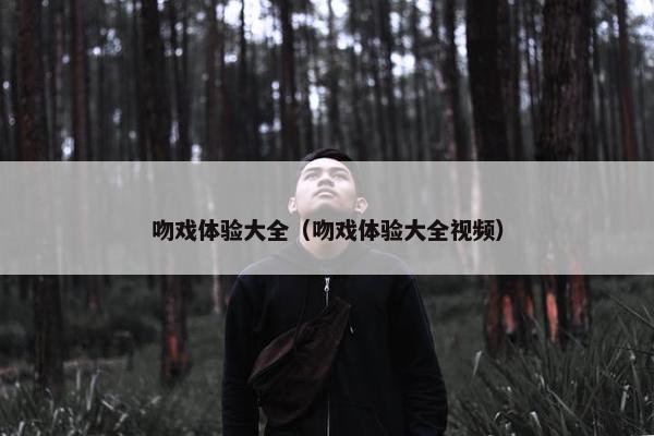 吻戏体验大全（吻戏体验大全视频）