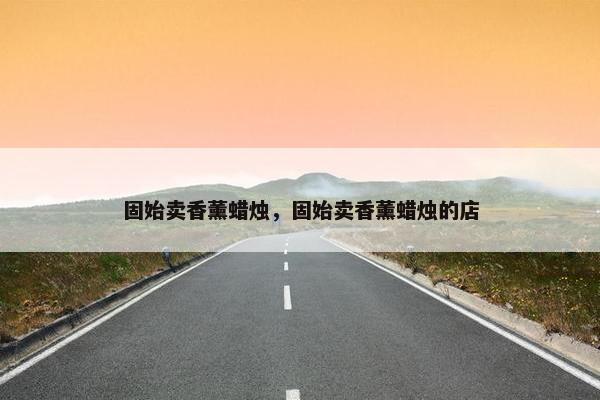 固始卖香薰蜡烛，固始卖香薰蜡烛的店