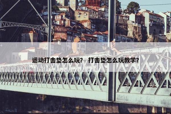 运动打击垫怎么玩？ 打击垫怎么玩教学？