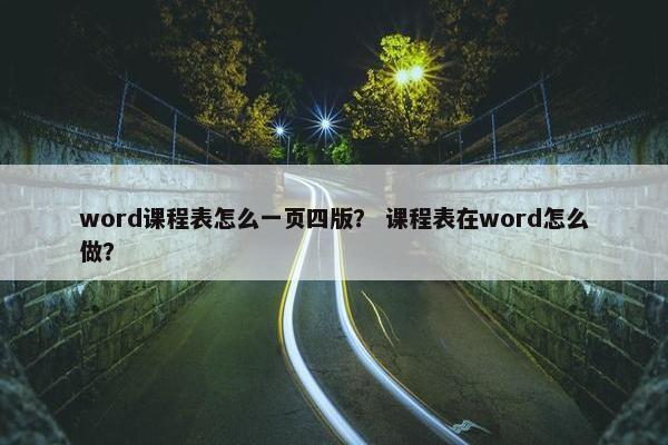 word课程表怎么一页四版？ 课程表在word怎么做？