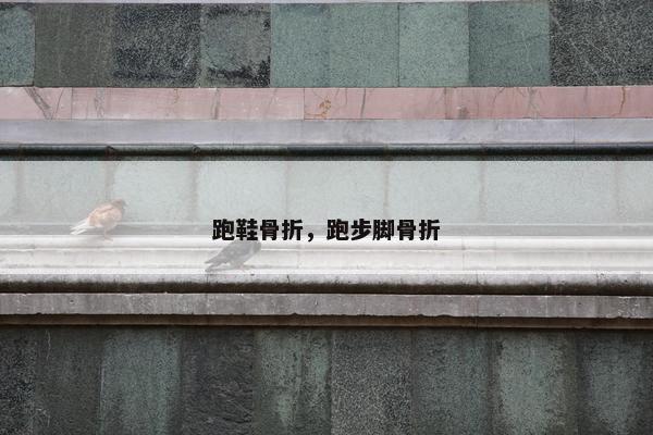 跑鞋骨折，跑步脚骨折