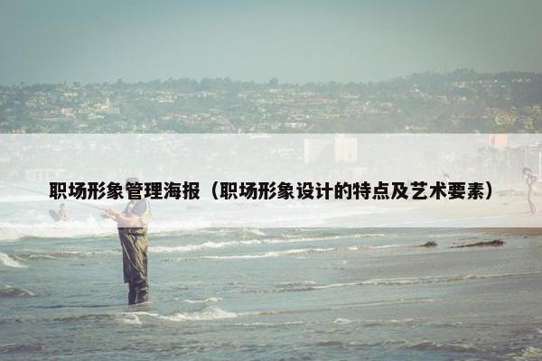 职场形象管理海报（职场形象设计的特点及艺术要素）