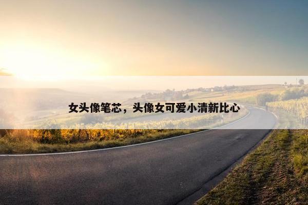 女头像笔芯，头像女可爱小清新比心