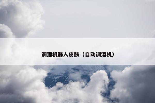调酒机器人皮肤（自动调酒机）