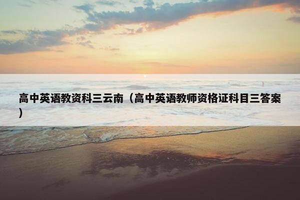 高中英语教资科三云南（高中英语教师资格证科目三答案）
