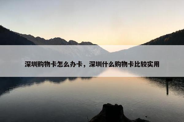 深圳购物卡怎么办卡，深圳什么购物卡比较实用