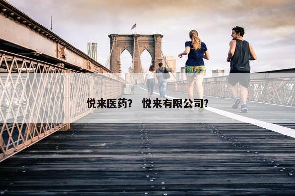 悦来医药？ 悦来有限公司？